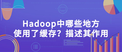 hadoop中哪些地方使用了緩存？描述其作用