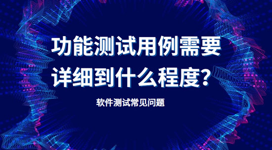 功能測試用例需要詳細(xì)到什么程度